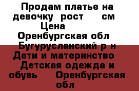 Продам платье на девочку, рост 140 см › Цена ­ 350 - Оренбургская обл., Бугурусланский р-н Дети и материнство » Детская одежда и обувь   . Оренбургская обл.